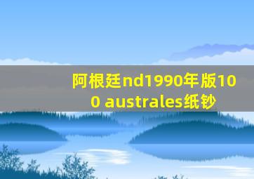 阿根廷nd1990年版100 australes纸钞